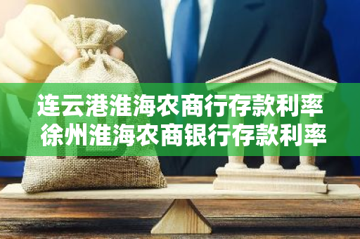 连云港淮海农商行存款利率 徐州淮海农商银行存款利率