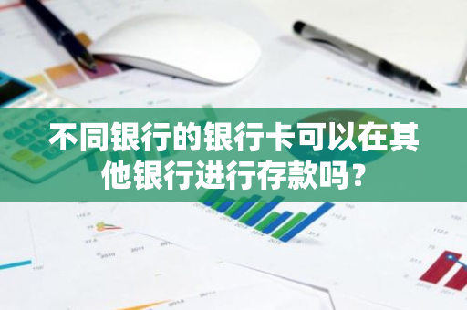 不同银行的银行卡可以在其他银行进行存款吗？