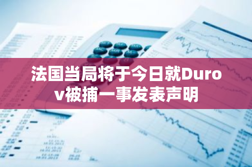 法国当局将于今日就Durov被捕一事发表声明