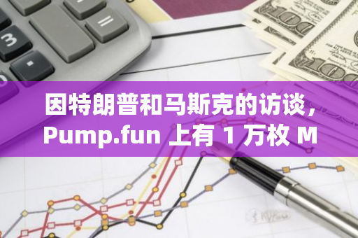 因特朗普和马斯克的访谈，Pump.fun 上有 1 万枚 Meme 币进行 ICO