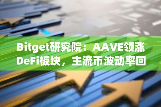 Bitget研究院：AAVE领涨DeFi板块，主流币波动率回升市场或即将迎来变盘