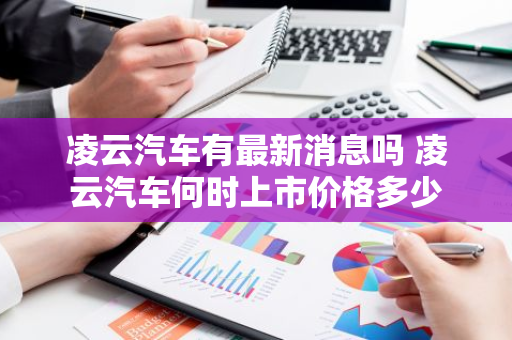 凌云汽车有最新消息吗 凌云汽车何时上市价格多少