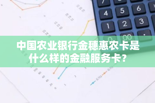 中国农业银行金穗惠农卡是什么样的金融服务卡？