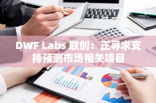 DWF Labs 联创：正寻求支持预测市场相关项目