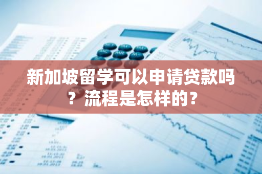 新加坡留学可以申请贷款吗？流程是怎样的？