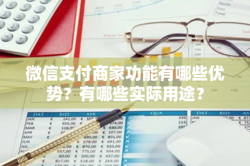 微信支付商家功能有哪些优势？有哪些实际用途？