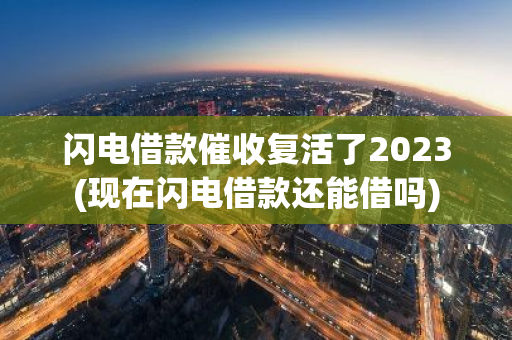 闪电借款催收复活了2023(现在闪电借款还能借吗)