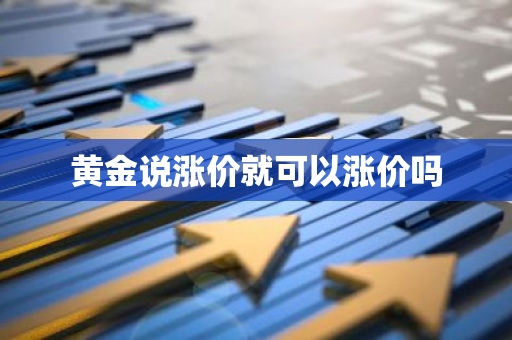 黄金说涨价就可以涨价吗