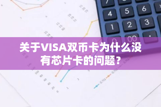 关于VISA双币卡为什么没有芯片卡的问题？