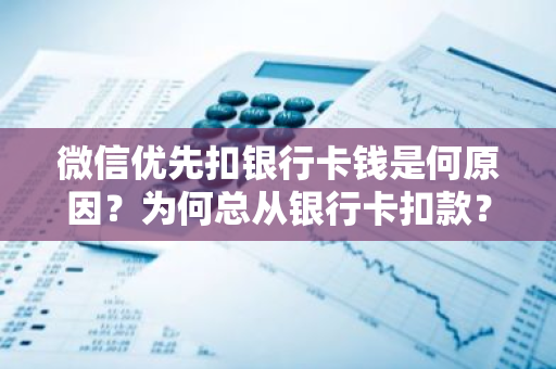 微信优先扣银行卡钱是何原因？为何总从银行卡扣款？