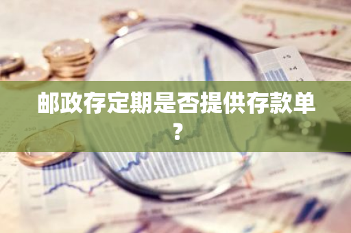 邮政存定期是否提供存款单？