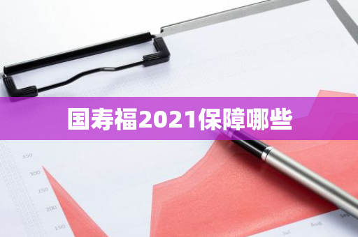 国寿福2021保障哪些