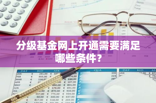 分级基金网上开通需要满足哪些条件？