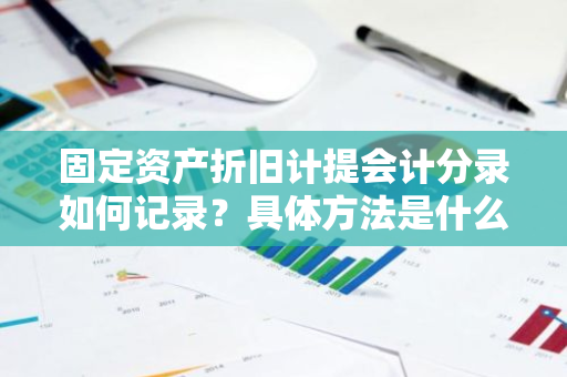 固定资产折旧计提会计分录如何记录？具体方法是什么？