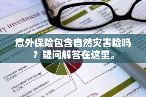 意外保险包含自然灾害险吗？疑问解答在这里。