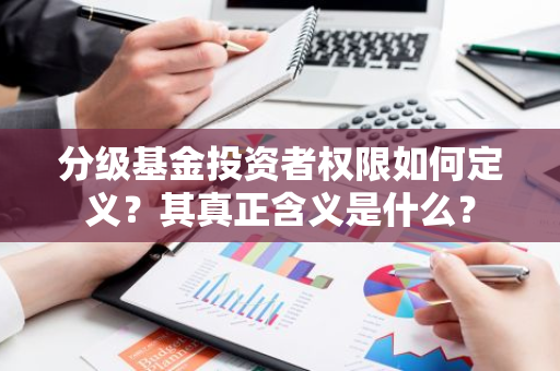 分级基金投资者权限如何定义？其真正含义是什么？