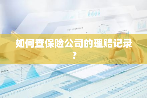 如何查保险公司的理赔记录？