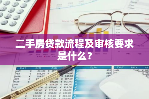 二手房贷款流程及审核要求是什么？