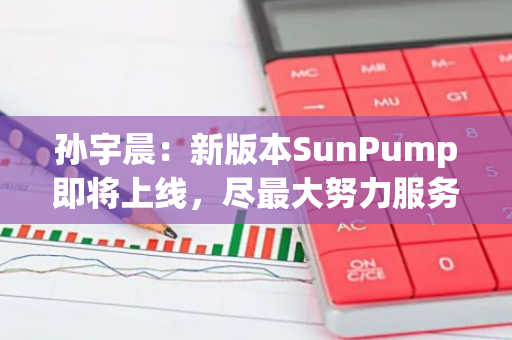 孙宇晨：新版本SunPump即将上线，尽最大努力服务行业内所有的Meme开发者和用户