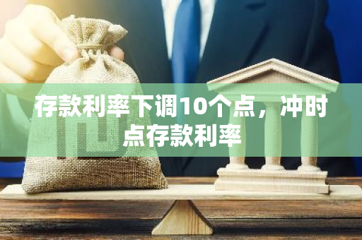 存款利率下调10个点，冲时点存款利率