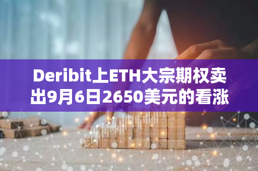 Deribit上ETH大宗期权卖出9月6日2650美元的看涨期权，共计1750枚ETH