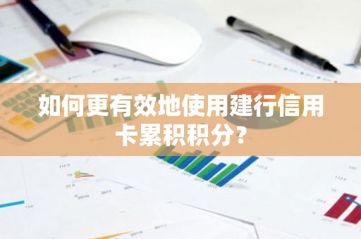 如何更有效地使用建行信用卡累积积分？