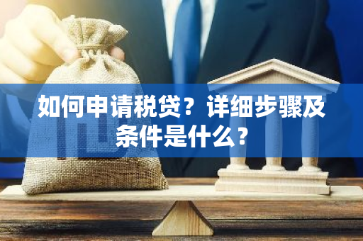 如何申请税贷？详细步骤及条件是什么？