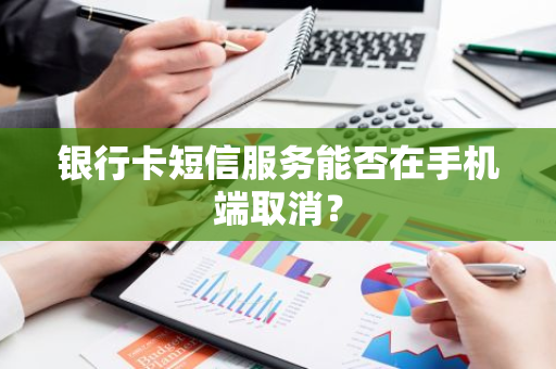 银行卡短信服务能否在手机端取消？