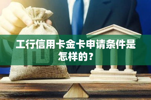 工行信用卡金卡申请条件是怎样的？