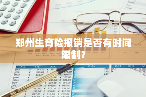 郑州生育险报销是否有时间限制？