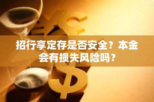 招行享定存是否安全？本金会有损失风险吗？