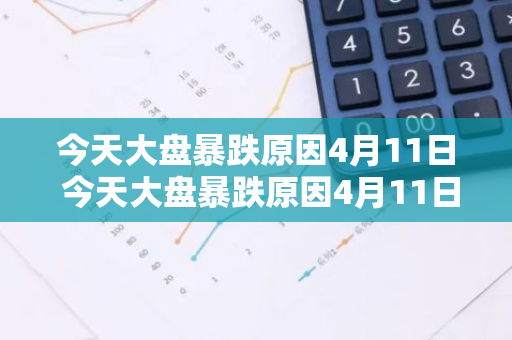 今天大盘暴跌原因4月11日 今天大盘暴跌原因4月11日是什么