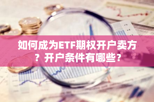 如何成为ETF期权开户卖方？开户条件有哪些？