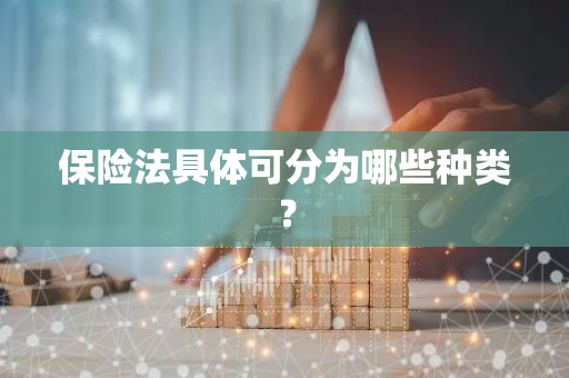 保险法具体可分为哪些种类？