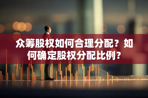 众筹股权如何合理分配？如何确定股权分配比例？