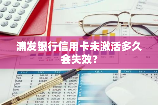 浦发银行信用卡未激活多久会失效？