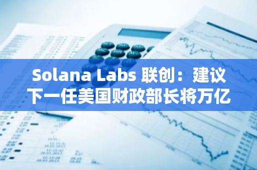 Solana Labs 联创：建议下一任美国财政部长将万亿美元硬币铸造为 NFT