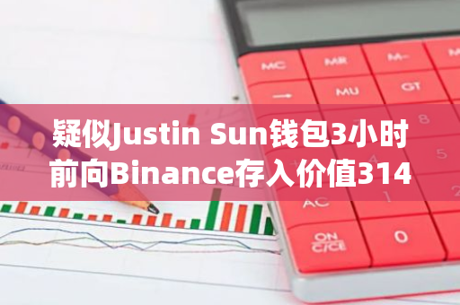 疑似Justin Sun钱包3小时前向Binance存入价值3145万美元比特币