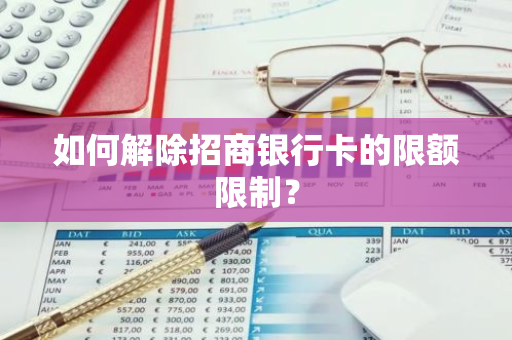 如何解除招商银行卡的限额限制？