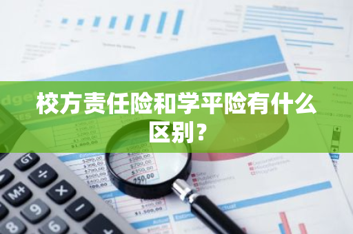 校方责任险和学平险有什么区别？