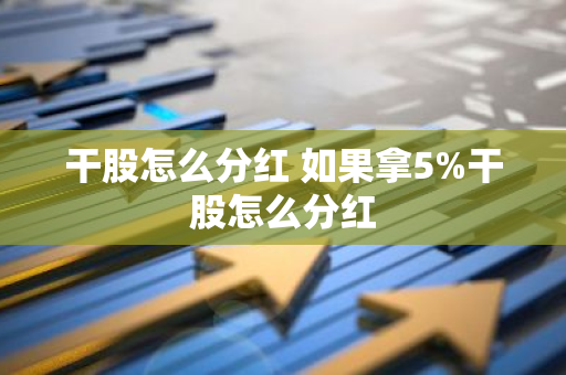 干股怎么分红 如果拿5%干股怎么分红