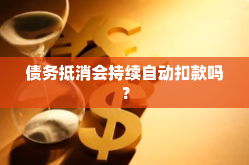 债务抵消会持续自动扣款吗？