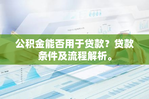 公积金能否用于贷款？贷款条件及流程解析。