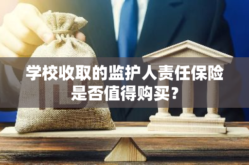 学校收取的监护人责任保险是否值得购买？