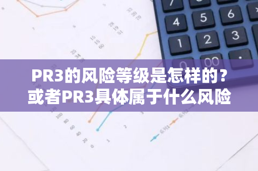 PR3的风险等级是怎样的？或者PR3具体属于什么风险级别？