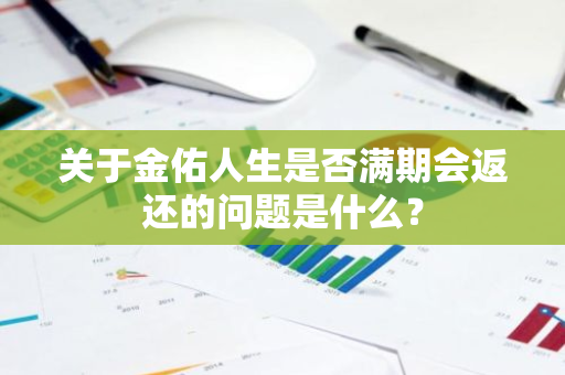 关于金佑人生是否满期会返还的问题是什么？