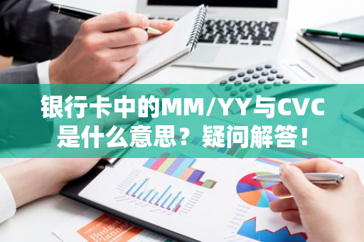 银行卡中的MM/YY与CVC是什么意思？疑问解答！