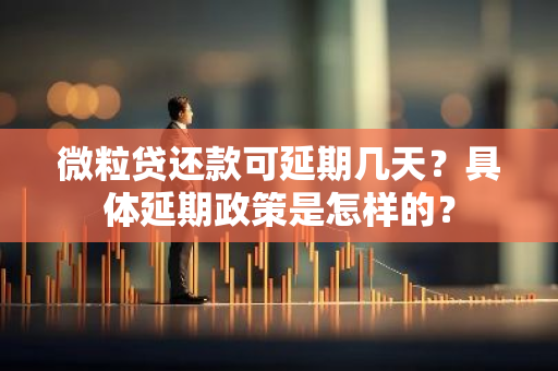 微粒贷还款可延期几天？具体延期政策是怎样的？