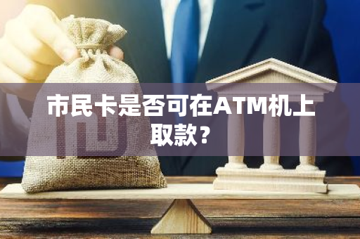 市民卡是否可在ATM机上取款？