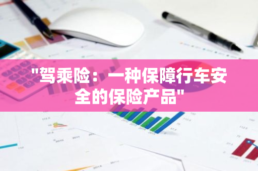 "驾乘险：一种保障行车安全的保险产品"